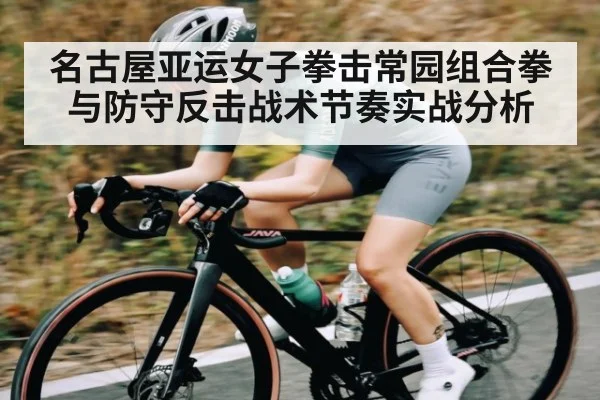 名古屋亚运女子拳击常园组合拳与防守反击战术节奏实战分析